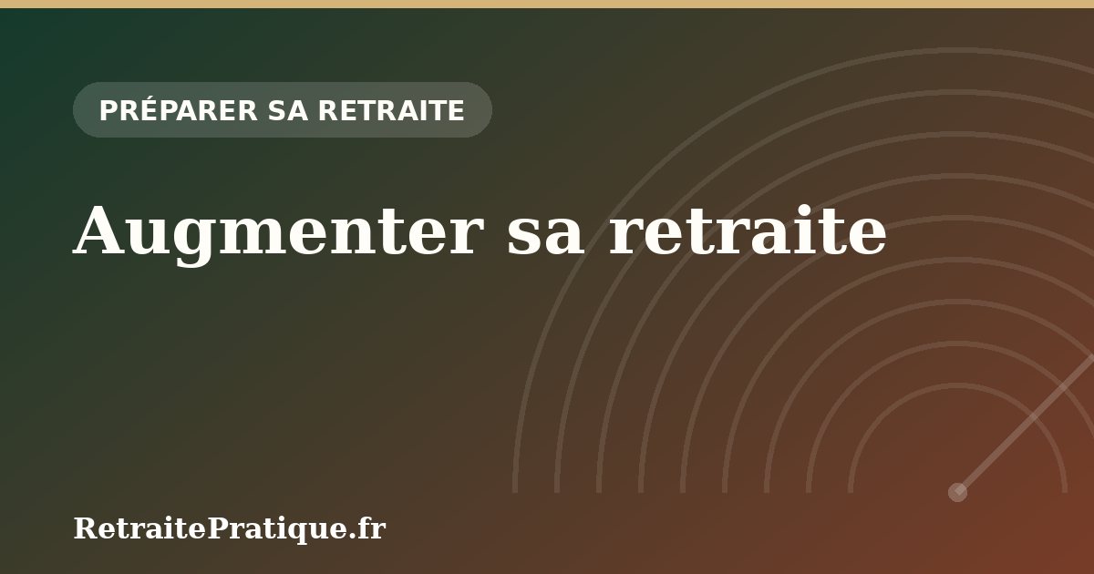 Augmenter sa retraite : les leviers qui marchent