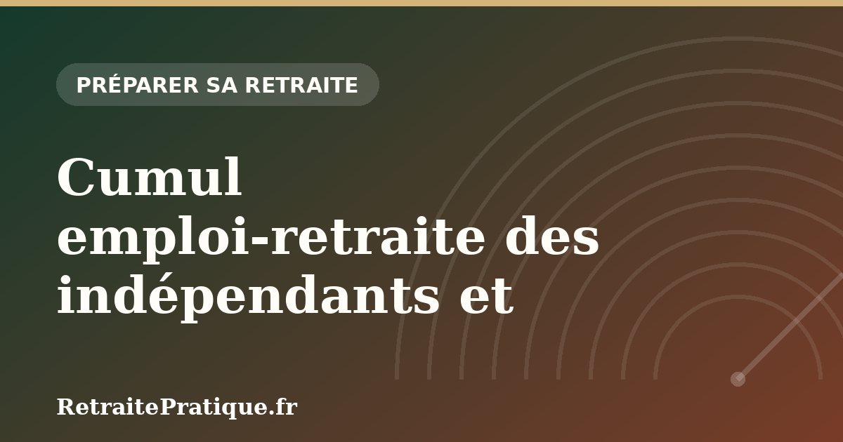 Cumul emploi-retraite des indépendants et libéraux en 2026