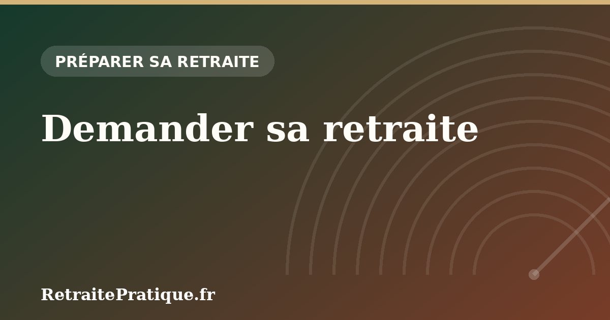 Demander sa retraite : calendrier, étapes et erreurs à éviter
