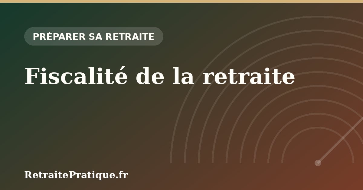 Fiscalité de la retraite : impôt, CSG, CRDS et CASA