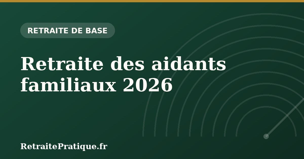 Retraite des aidants familiaux 2026 : trimestres et majorations