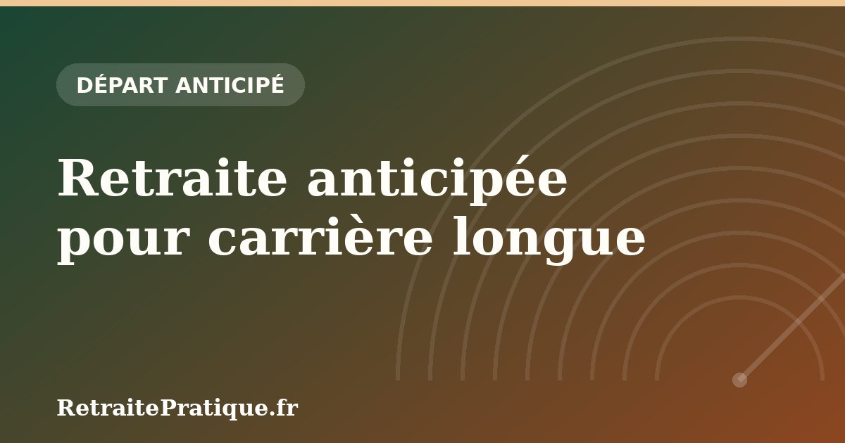 Retraite anticipée pour carrière longue : conditions 2026