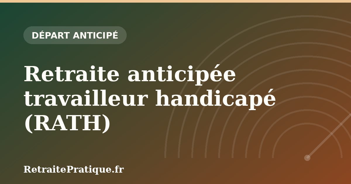 Retraite anticipée travailleur handicapé (RATH) : conditions 2026