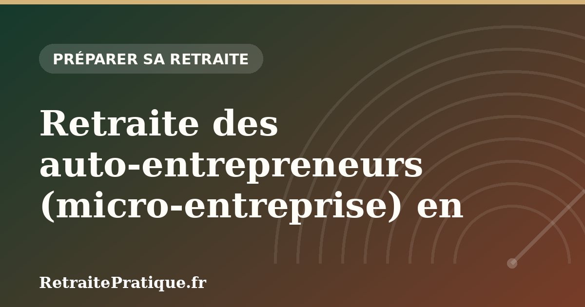 Retraite des auto-entrepreneurs (micro-entreprise) en 2026