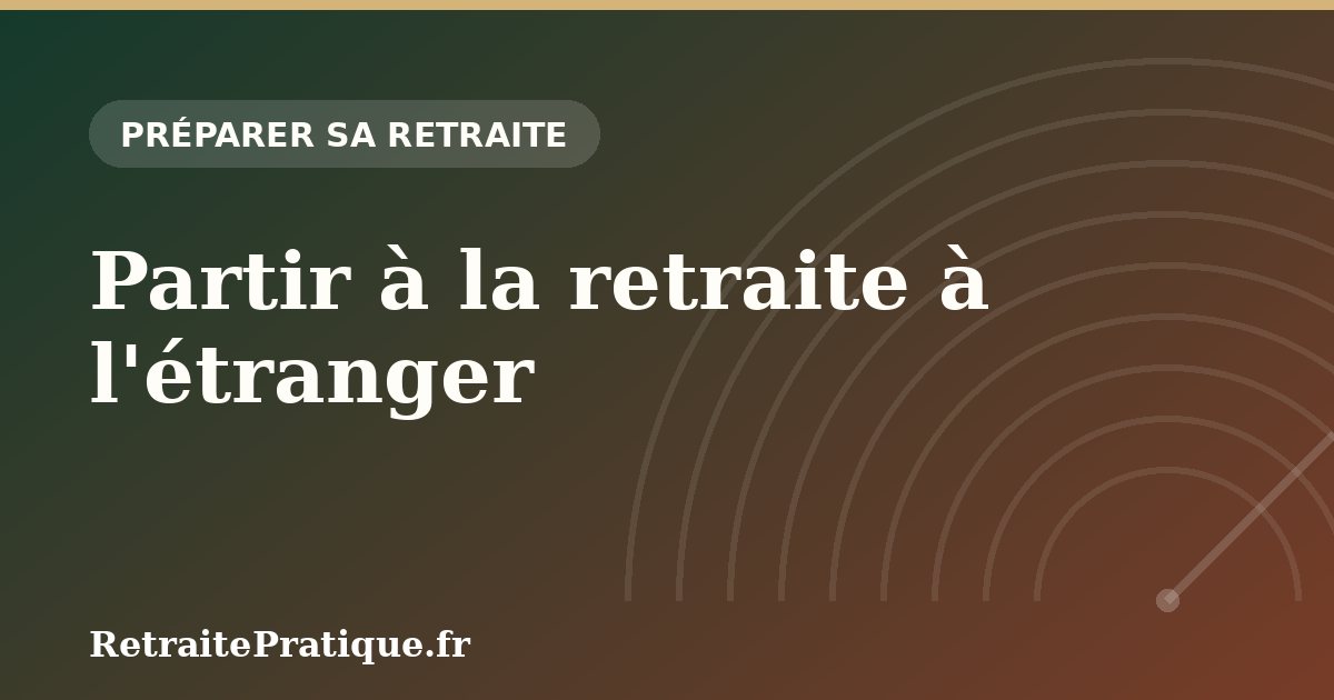 Partir à la retraite à l'étranger : droits et fiscalité