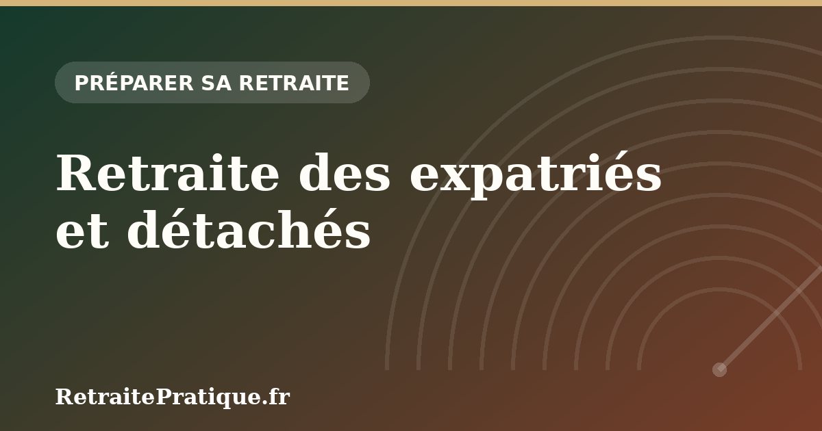 Retraite des expatriés et détachés : droits et cotisations 2026