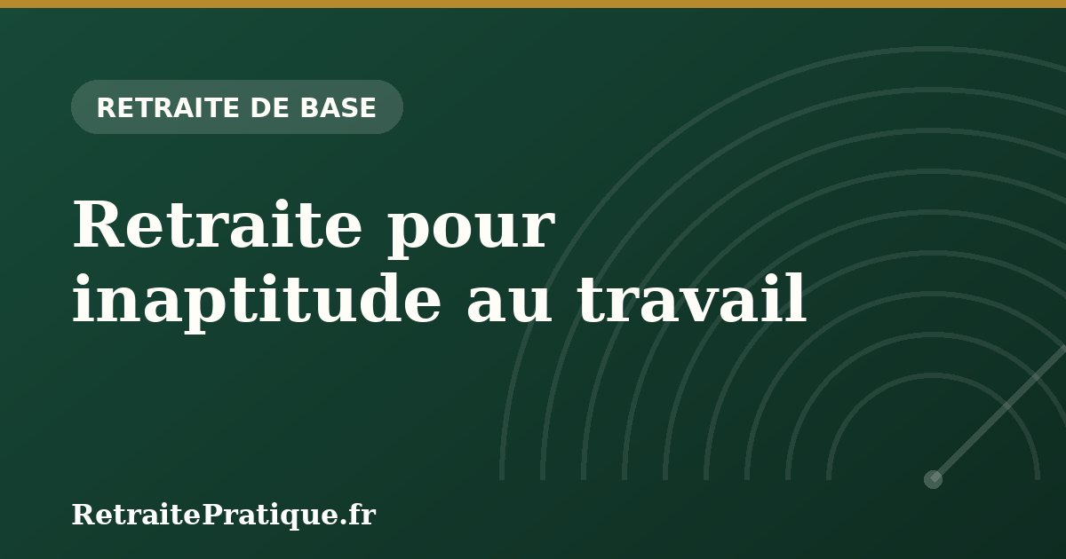 Retraite pour inaptitude au travail : taux plein garanti