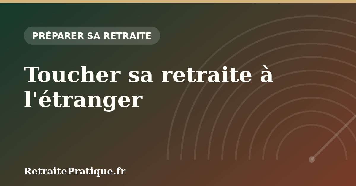 Toucher sa retraite à l'étranger : le guide 2026